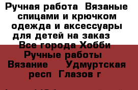 Ручная работа. Вязаные спицами и крючком одежда и аксессуары для детей на заказ. - Все города Хобби. Ручные работы » Вязание   . Удмуртская респ.,Глазов г.